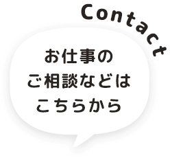 Contact お仕事のご相談などはこちらから